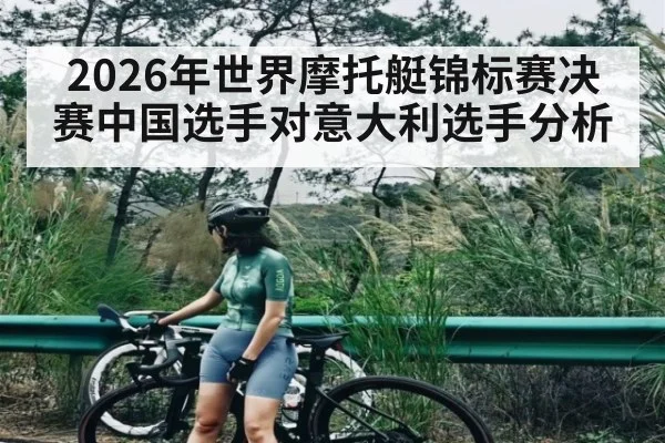 2026年世界摩托艇锦标赛决赛中国选手对意大利选手分析